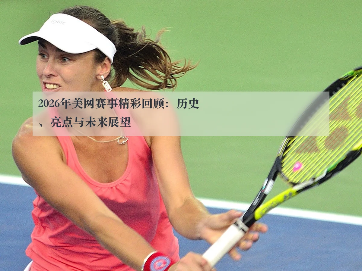 2026年美网赛事精彩回顾:历史、亮点与未来展望
